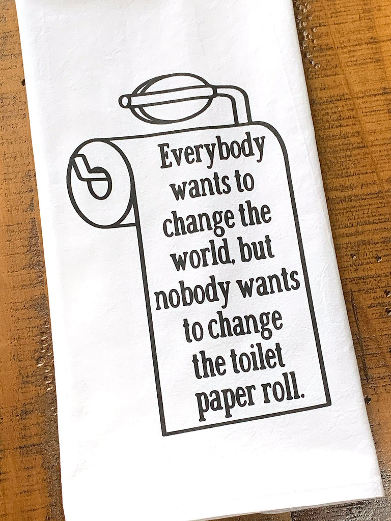 Everybody wants to change the world, but nobody wants to change the toilet paper roll