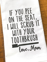 If you pee on the seat, I will scrub it with your toothbrush - love, Mom